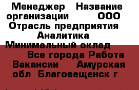 Менеджер › Название организации ­ Btt, ООО › Отрасль предприятия ­ Аналитика › Минимальный оклад ­ 35 000 - Все города Работа » Вакансии   . Амурская обл.,Благовещенск г.